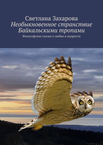 Светлана Захарова. Необыкновенное странствие Байкальскими тропами. Философские сказки о любви и мудрости