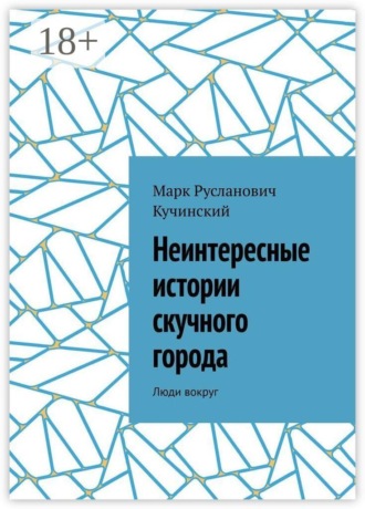 Марк Русланович Кучинский. Неинтересные истории скучного города. Люди вокруг