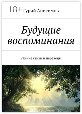 Гурий Анисимов. Будущие воспоминания. Ранние стихи и переводы