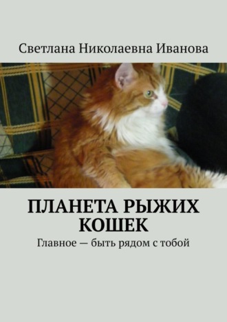 Светлана Николаевна Иванова. Планета рыжих кошек. Главное – быть рядом с тобой