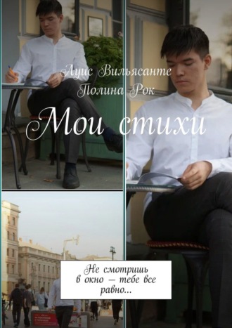 Луис Вильясанте. Мои стихи. Не смотришь в окно – тебе все равно…
