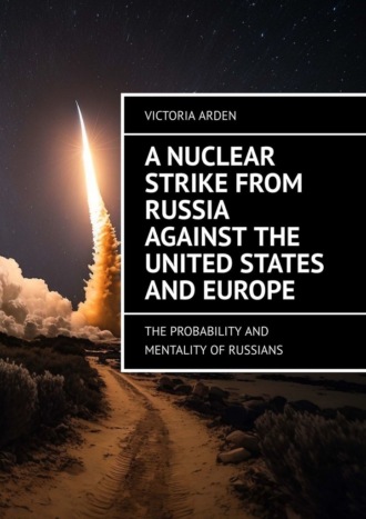 Victoria Arden. A nuclear strike from Russia against the United States and Europe. The probability and mentality of Russians
