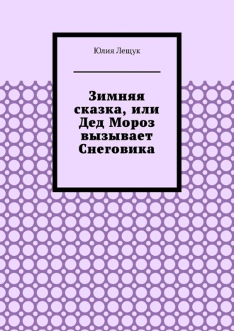 Юлия Лещук. Зимняя сказка, или Дед Мороз вызывает Снеговика