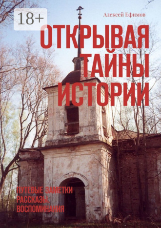 Алексей Ефимов. Открывая тайны истории. Путевые заметки. Рассказы. Воспоминания