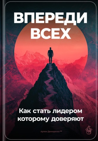 Артем Демиденко. Впереди всех: Как стать лидером, которому доверяют