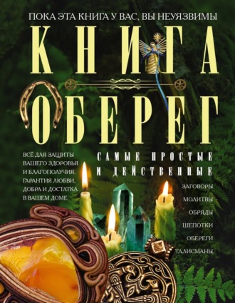. Книга-оберег. Всё для защиты вашего здоровья и благополучия. Гарантия любви, добра и достатка в вашем доме