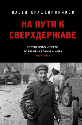 П. В. Крашенинников. На пути к сверхдержаве. Государство и право во времена войны и мира (1939–1953)