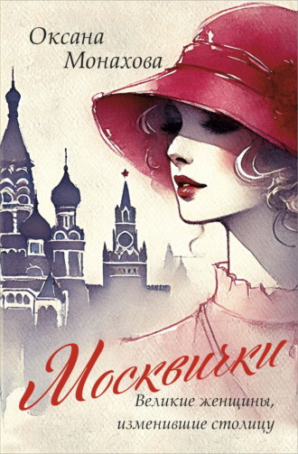 Оксана Монахова. Москвички. Великие женщины, изменившие столицу