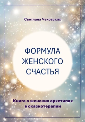 . Формула женского счастья. Книга о женских архетипах в сказкотерапии