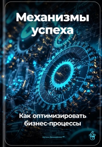 Артем Демиденко. Механизмы успеха: Как оптимизировать бизнес-процессы