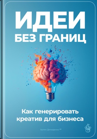 Артем Демиденко. Идеи без границ: Как генерировать креатив для бизнеса