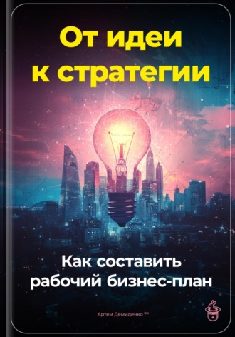 Артем Демиденко. От идеи к стратегии: Как составить рабочий бизнес-план