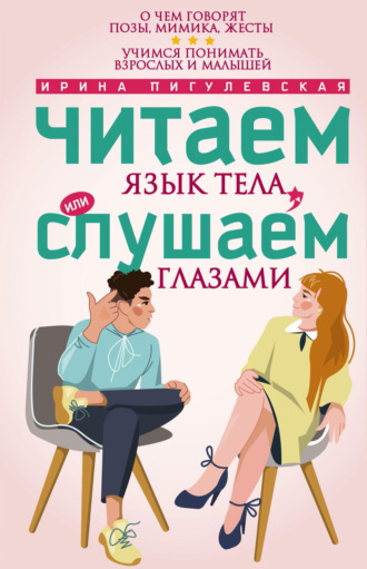 . Читаем язык тела, или слушаем глазами. О чем говорят позы, мимика, жесты. Учимся понимать взрослых и малышей