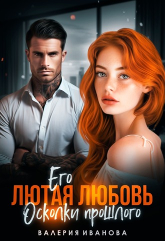 Валерия Иванова. Его лютая любовь. Осколки прошлого