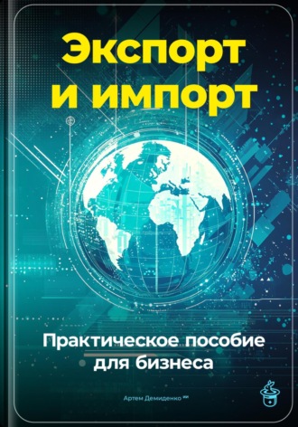 Артем Демиденко. Экспорт и импорт: Практическое пособие для бизнеса