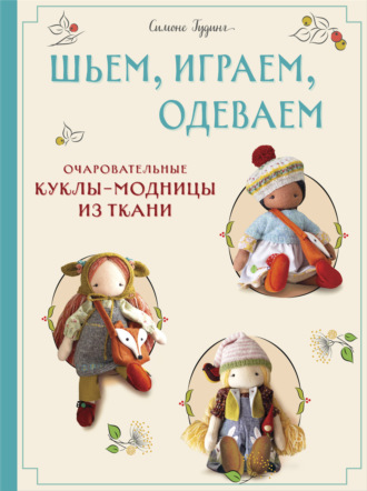 Симоне Гудинг. Шьем, играем, одеваем. Очаровательные куклы-модницы из ткани