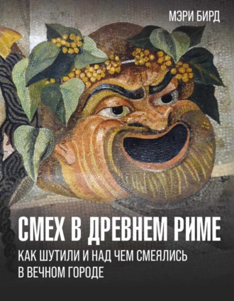 Мэри Бирд. Смех в Древнем Риме. Как шутили и над чем смеялись в Вечном городе