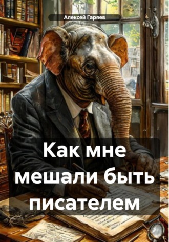 Алексей Алексеевич Гаряев. Как мне мешали быть писателем