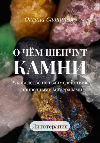 Оксана Савинцева. О чем шепчут камни. Руководство по взаимодействию с природными минералами