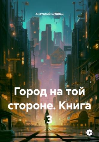 Анатолий Штольц. Город на той стороне. Книга 3
