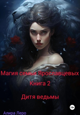 Алира Леро. Магия семьи Ярославцевых. Книга 2. Дитя ведьмы