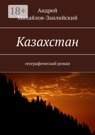 Андрей Михайлов-Заилийский. Казахстан. Географический роман