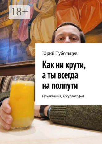 Юрий Анатольевич Тубольцев. Как ни крути, а ты всегда на полпути. Одностишия, абсурдософия
