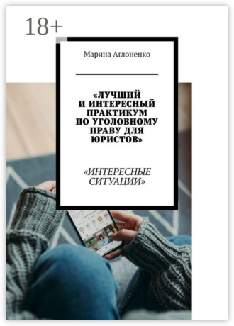 Марина Сергеевна Аглоненко. Лучший и интересный практикум по уголовному праву для юристов. Интересные ситуации