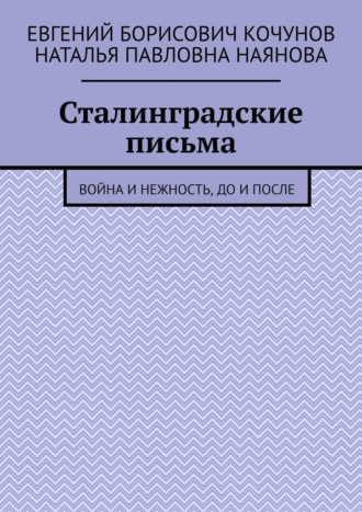 Евгений Борисович Кочунов. Сталинградские письма. Война и нежность, до и после