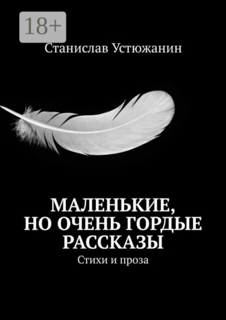 Станислав Устюжанин. Маленькие, но очень гордые рассказы. Стихи и проза