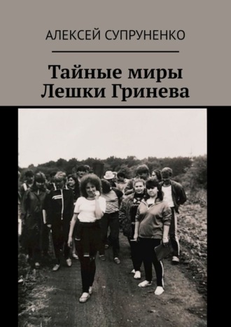 Алексей Супруненко. Тайные миры Лешки Гринева