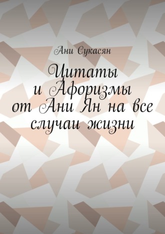 . Цитаты и Афоризмы от Ани Ян на все случаи жизни
