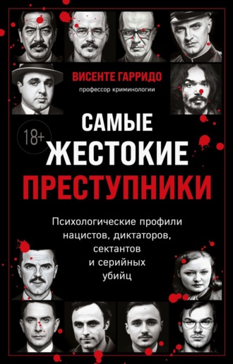 Висенте Гарридо. Самые жестокие преступники. Психологические профили нацистов, диктаторов, сектантов и серийных убийц