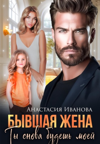 Анастасия Иванова. Бывшая жена. Ты снова будешь моей