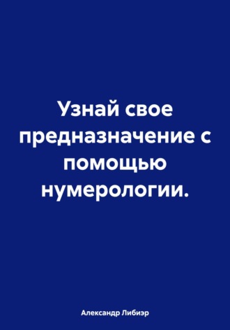 Александр Либиэр. Узнай свое предназначение с помощью нумерологии