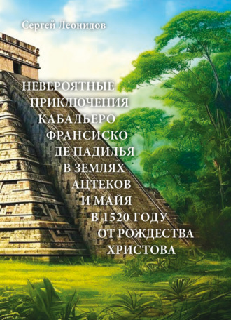 Сергей Леонидов. Невероятные приключения Кабальеро Франсиско де Падилья в землях ацтеков и майя в 1520 году от Рождества Христова