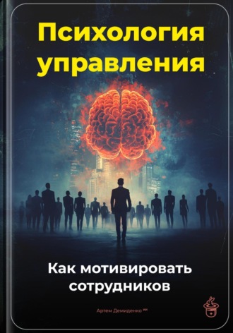 Артем Демиденко. Психология управления: Как мотивировать сотрудников
