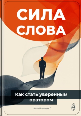 Артем Демиденко. Сила слова: Как стать уверенным оратором