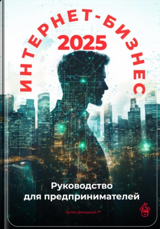 Артем Демиденко. Интернет-бизнес 2025: Руководство для предпринимателей