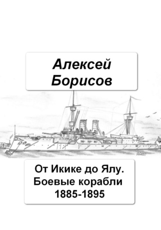 Алексей Борисов. От Икике до Ялу. Боевые корабли 1885-1895