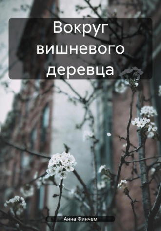 Анна Финчем. Вокруг вишневого деревца