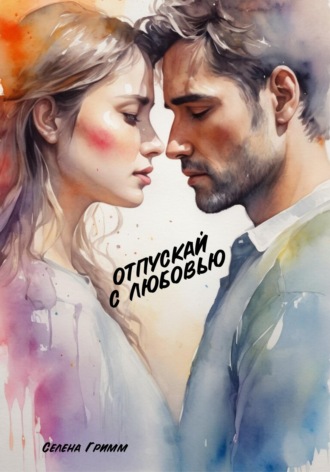 Селена Гримм. Отпускай с любовью
