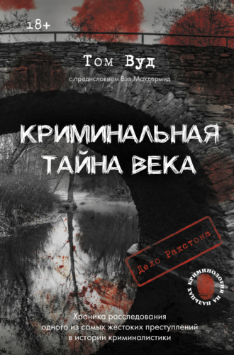 Том Вуд. Криминальная тайна века. Дело Ракстона: хроника расследования одного из самых жестоких преступлений в истории криминалистики
