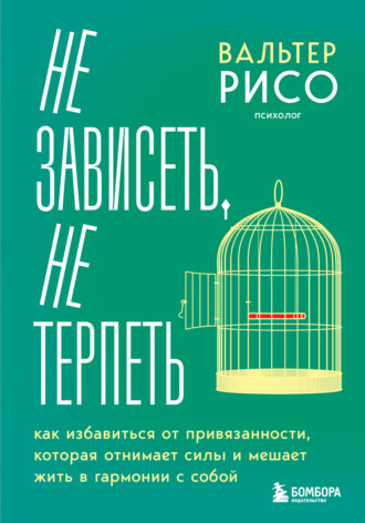 Вальтер Рисо. Не зависеть, не терпеть. Как избавиться от привязанности, которая отнимает силы и мешает жить в гармонии с собой