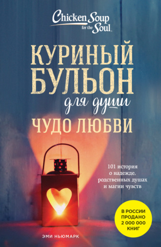 . Куриный бульон для души. Чудо любви. 101 история о надежде, родственных душах и магии чувств