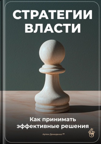 . Стратегии власти: Как принимать эффективные решения