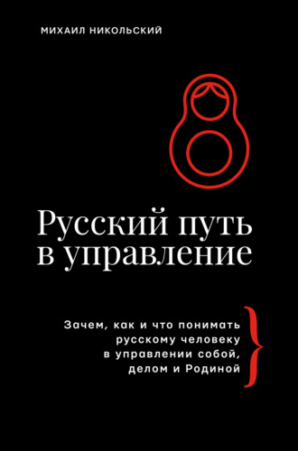 Михаил Никольский. Русский путь в управление. Зачем, как и что понимать русскому человеку в управлении собой, делом и Родиной