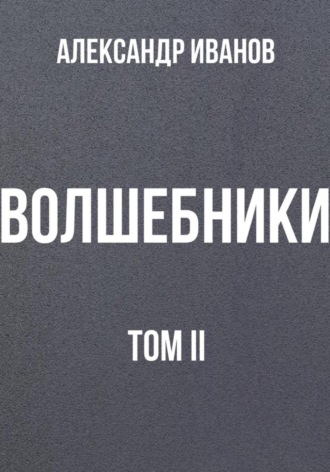 Александр Иванович Иванов. Волшебники. Том II