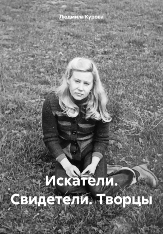 Людмила Курова. Искатели. Свидетели. Творцы