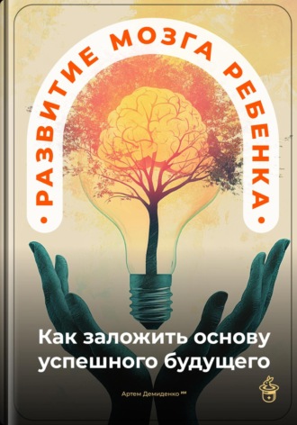 Артем Демиденко. Развитие мозга ребенка: Как заложить основу успешного будущего